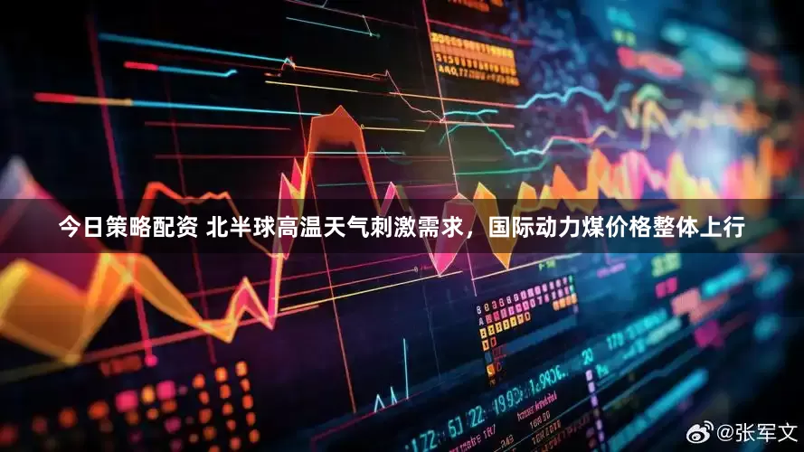 今日策略配资 北半球高温天气刺激需求，国际动力煤价格整体上行