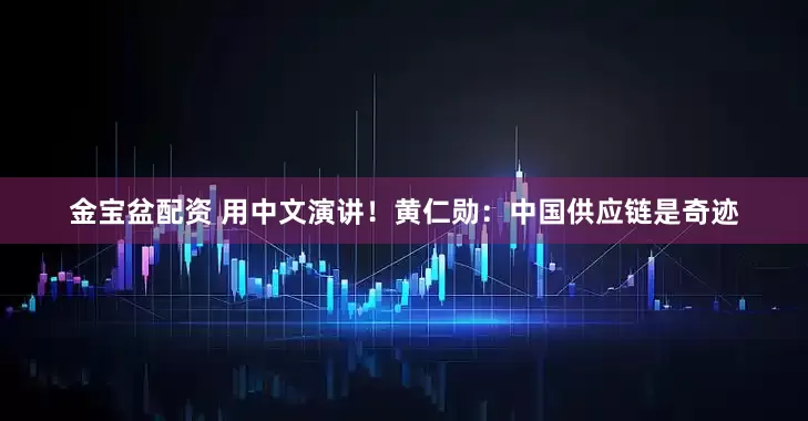 金宝盆配资 用中文演讲！黄仁勋：中国供应链是奇迹