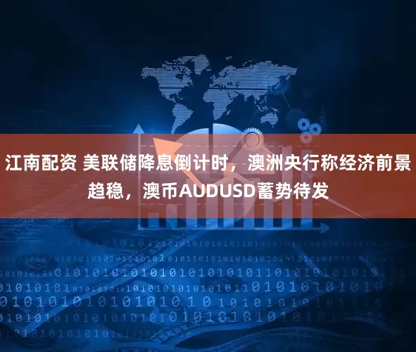 江南配资 美联储降息倒计时，澳洲央行称经济前景趋稳，澳币AUDUSD蓄势待发