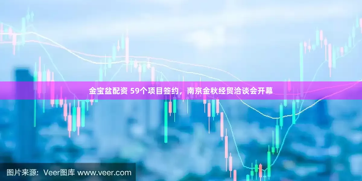 金宝盆配资 59个项目签约，南京金秋经贸洽谈会开幕
