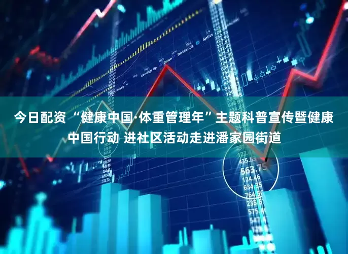 今日配资 “健康中国·体重管理年”主题科普宣传暨健康中国行动 进社区活动走进潘家园街道
