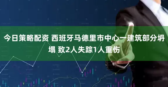 今日策略配资 西班牙马德里市中心一建筑部分坍塌 致2人失踪1人重伤