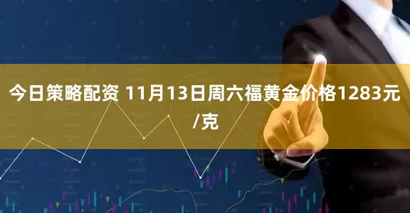 今日策略配资 11月13日周六福黄金价格1283元/克