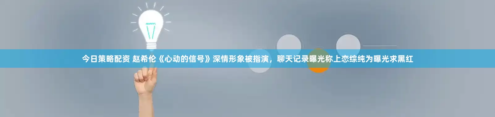今日策略配资 赵希伦《心动的信号》深情形象被指演,聊天记录曝光称上恋综纯为曝光求黑红
