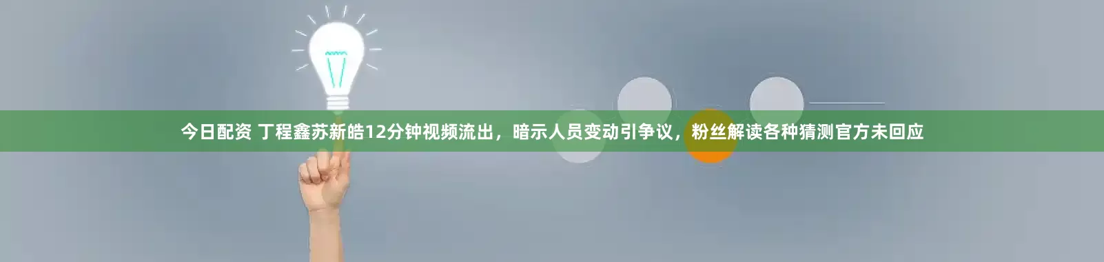 今日配资 丁程鑫苏新皓12分钟视频流出,暗示人员变动引争议,粉丝解读各种猜测官方未回应